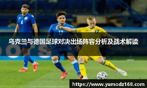 乌克兰与德国足球对决出场阵容分析及战术解读