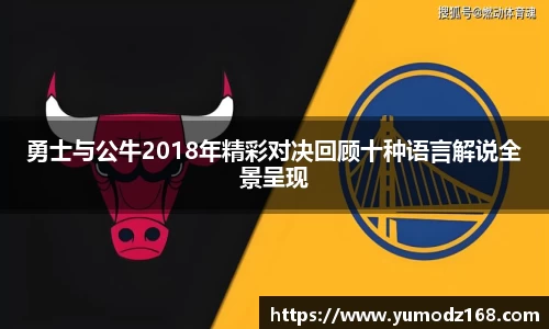 勇士与公牛2018年精彩对决回顾十种语言解说全景呈现