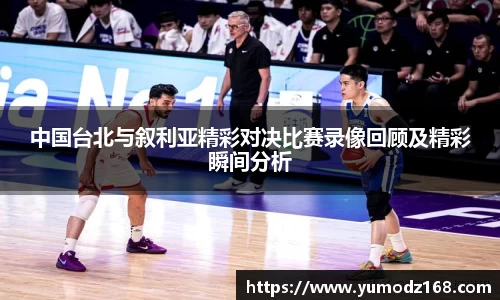 中国台北与叙利亚精彩对决比赛录像回顾及精彩瞬间分析