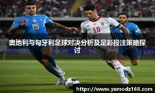 奥地利与匈牙利足球对决分析及足彩投注策略探讨