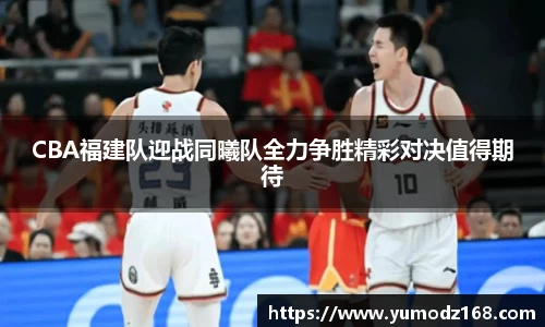 CBA福建队迎战同曦队全力争胜精彩对决值得期待