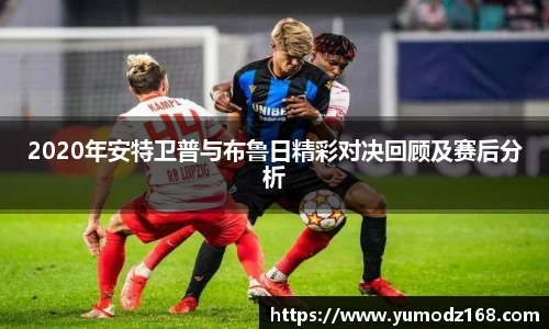 2020年安特卫普与布鲁日精彩对决回顾及赛后分析