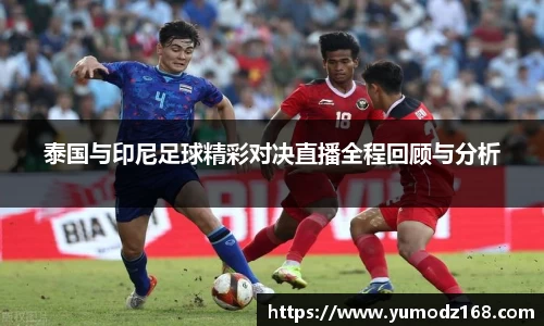 泰国与印尼足球精彩对决直播全程回顾与分析