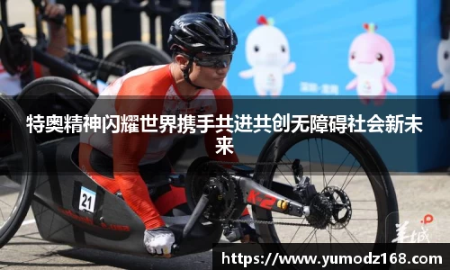 特奥精神闪耀世界携手共进共创无障碍社会新未来