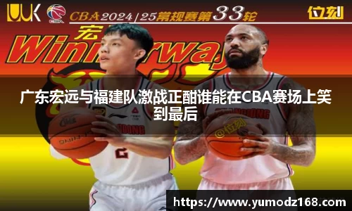 广东宏远与福建队激战正酣谁能在CBA赛场上笑到最后