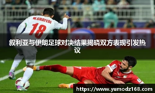 叙利亚与伊朗足球对决结果揭晓双方表现引发热议