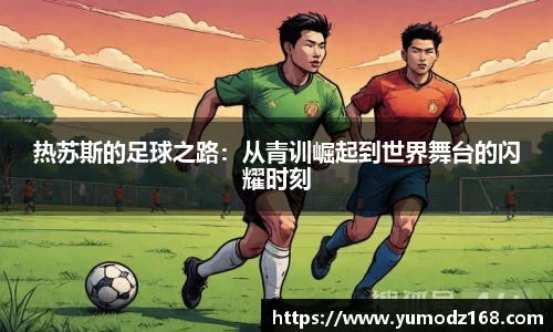 热苏斯的足球之路：从青训崛起到世界舞台的闪耀时刻
