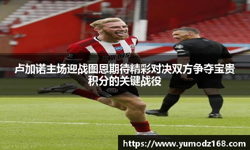 卢加诺主场迎战图恩期待精彩对决双方争夺宝贵积分的关键战役