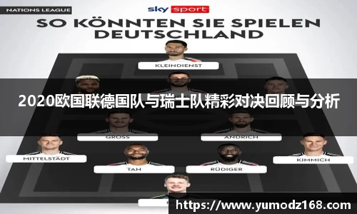 2020欧国联德国队与瑞士队精彩对决回顾与分析