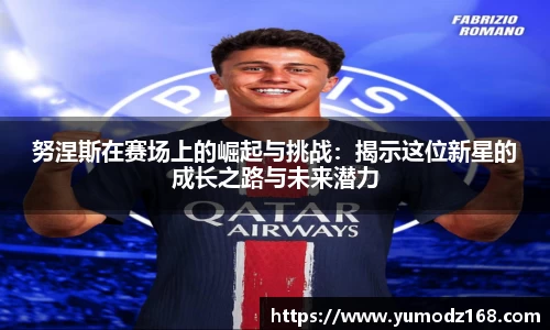 努涅斯在赛场上的崛起与挑战：揭示这位新星的成长之路与未来潜力