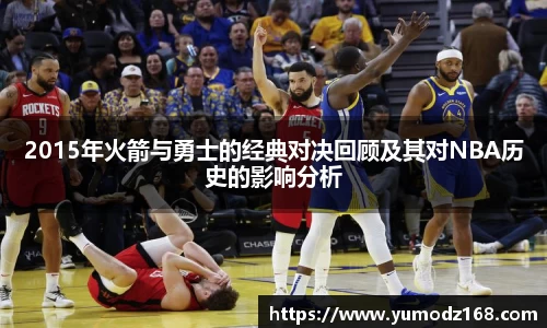 2015年火箭与勇士的经典对决回顾及其对NBA历史的影响分析