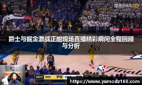 爵士与掘金激战正酣现场直播精彩瞬间全程回顾与分析