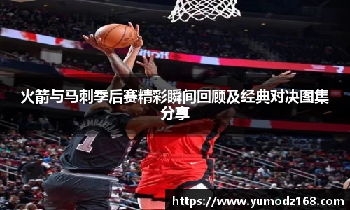 火箭与马刺季后赛精彩瞬间回顾及经典对决图集分享
