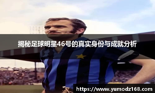 揭秘足球明星46号的真实身份与成就分析